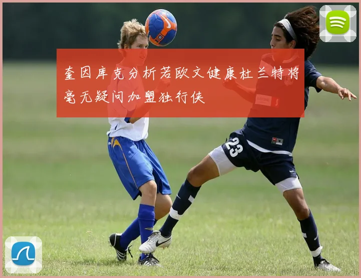 奎因库克分析若欧文健康杜兰特将毫无疑问加盟独行侠