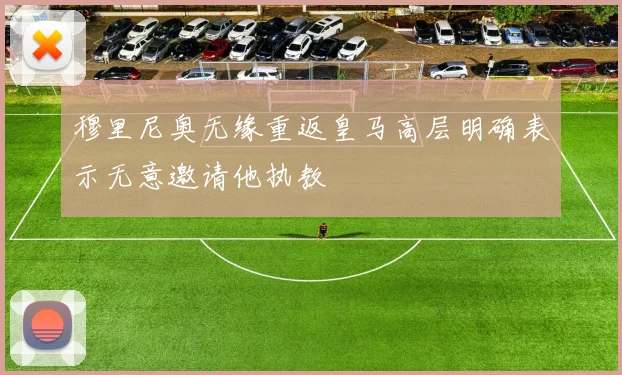 穆里尼奥无缘重返皇马高层明确表示无意邀请他执教