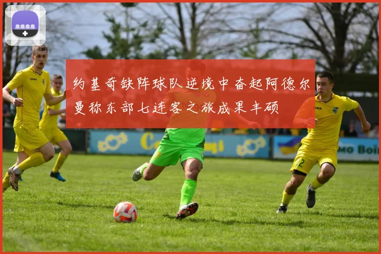 约基奇缺阵球队逆境中奋起阿德尔曼称东部七连客之旅成果丰硕