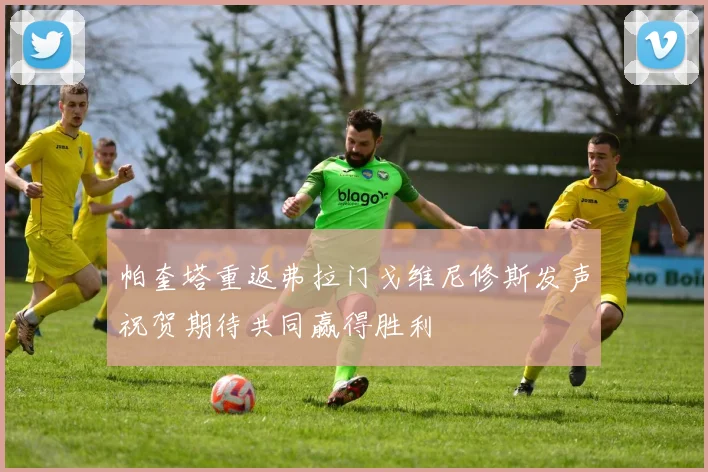 帕奎塔重返弗拉门戈维尼修斯发声祝贺期待共同赢得胜利