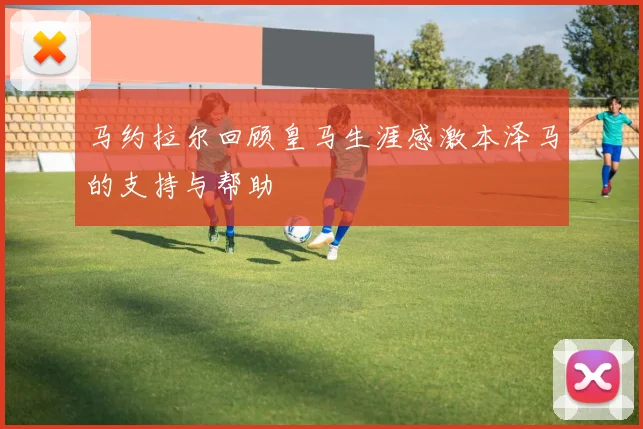 马约拉尔回顾皇马生涯感激本泽马的支持与帮助
