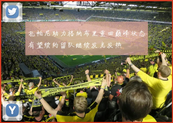 孔帕尼助力格纳布里重回巅峰状态有望续约留队继续发光发热