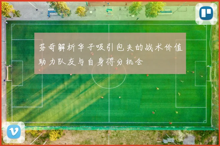 芬奇解析华子吸引包夹的战术价值助力队友与自身得分机会