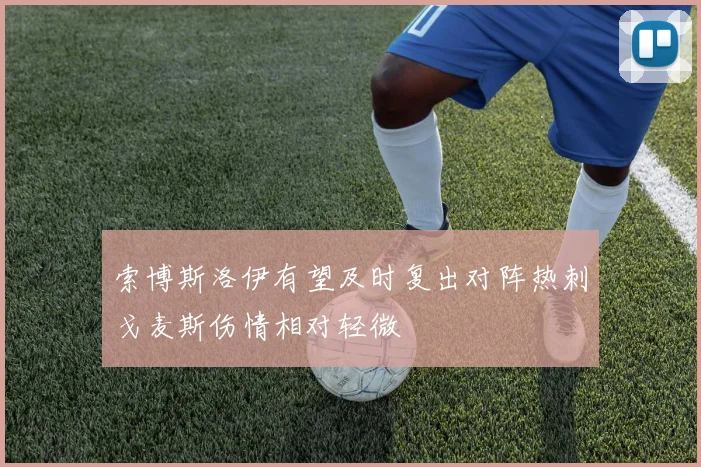 索博斯洛伊有望及时复出对阵热刺戈麦斯伤情相对轻微