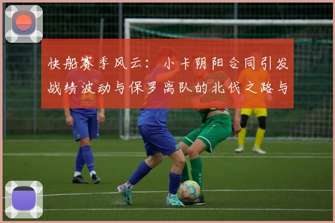 快船赛季风云：小卡阴阳合同引发战绩波动与保罗离队的北伐之路与哈登的去向探讨