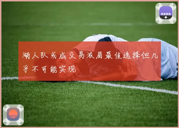 湖人队或成交易浓眉最佳选择但几乎不可能实现