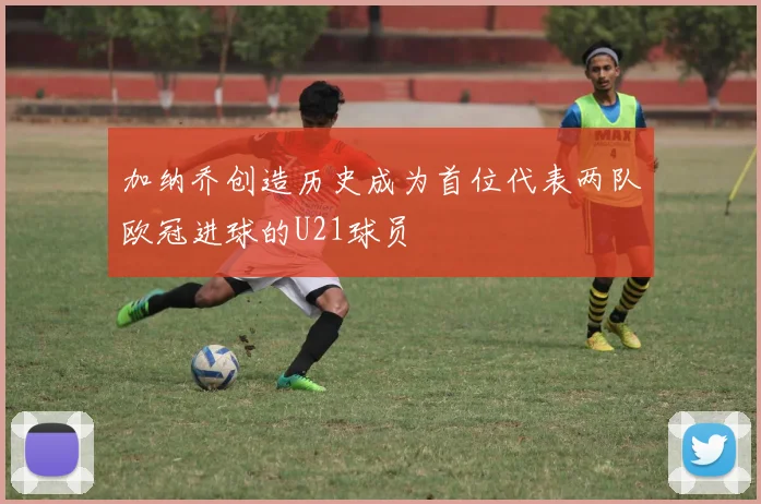 加纳乔创造历史成为首位代表两队欧冠进球的U21球员