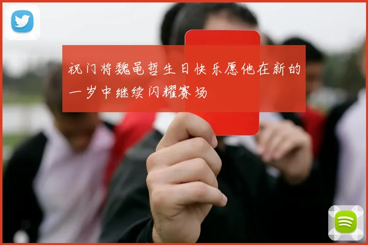 祝门将魏黾哲生日快乐愿他在新的一岁中继续闪耀赛场
