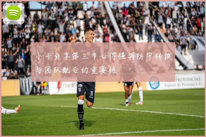 小卡分享第三节心得强调防守转换与团队配合的重要性