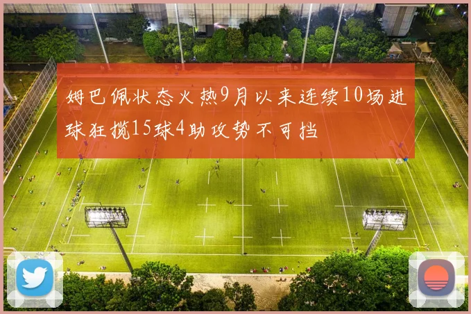 姆巴佩状态火热9月以来连续10场进球狂揽15球4助攻势不可挡