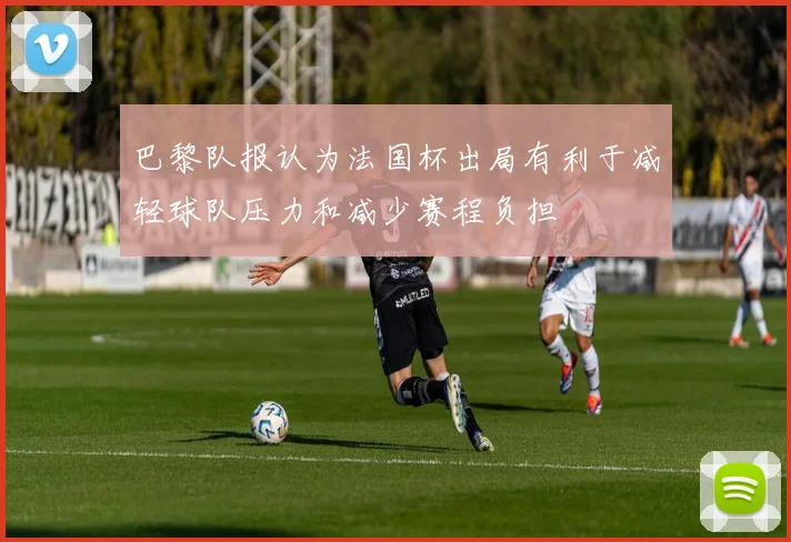 巴黎队报认为法国杯出局有利于减轻球队压力和减少赛程负担