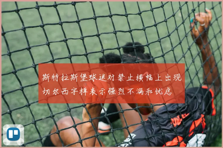斯特拉斯堡球迷对禁止横幅上出现切尔西字样表示强烈不满和忧虑