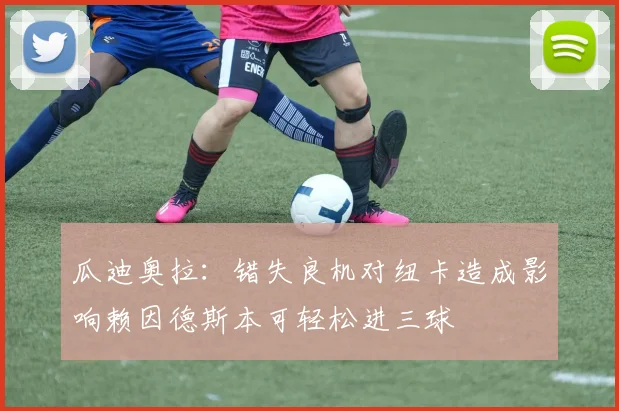瓜迪奥拉：错失良机对纽卡造成影响赖因德斯本可轻松进三球