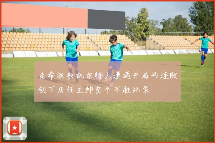 南希执教凯尔特人遭遇开局两连败创下历任主帅首个不胜纪录