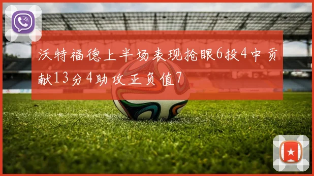 沃特福德上半场表现抢眼6投4中贡献13分4助攻正负值7
