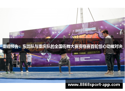 重磅预告：东莞队与重庆队的全国街舞大赛资格赛首轮惊心动魄对决